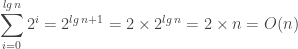 \displaystyle{ \sum_{i = 0}^{lg\, n} 2^{i} = 2^{lg\, n + 1} = 2\times 2^{lg\, n}= 2 \times n  = O(n) }
