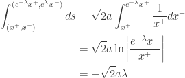 \displaystyle{  \begin{aligned}  \int_{(x^+, x^-)}^{(e^{-\lambda} x^+, e^{\lambda} x^-)} ds     &= \sqrt{2} a \int_{x^+}^{e^{-\lambda} x^+} \frac{1}{x^+} dx^+  \\     &= \sqrt{2} a \ln \left|\frac{e^{-\lambda} x^+}{x^+} \right| \\     &= - \sqrt{2} a \lambda \\   \end{aligned}}