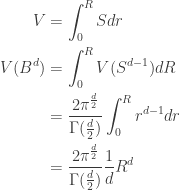\displaystyle{  \begin{aligned}    V &= \int_0^R S dr \\    V(B^d) &= \int_0^R V(S^{d-1}) dR \\     &= \frac{2 \pi^{\frac{d}{2}}}{\Gamma(\frac{d}{2})} \int_0^R r^{d-1} dr \\     &= \frac{2 \pi^{\frac{d}{2}}}{\Gamma(\frac{d}{2})} \frac{1}{d} R^{d} \\     \end{aligned}}