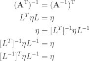 \displaystyle{   \begin{aligned}   (\mathbf{A}^\mathrm{T})^{-1} &= (\mathbf{A}^{-1})^\mathrm{T} \\  L^T \eta L &= \eta \\  \eta &= [L^T]^{-1} \eta L^{-1} \\  [L^T]^{-1} \eta L^{-1} &= \eta \\  [L^{-1}]^T \eta L^{-1} &= \eta \\  \end{aligned}}