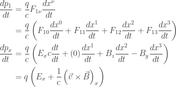 \displaystyle{    \begin{aligned}     \frac{d p_1}{dt}     &= \frac{q}{c} F_{1 \nu} \frac{d x^\nu}{dt} \\    &= \frac{q}{c} \left( F_{1 0} \frac{d x^0}{dt} + F_{1 1} \frac{d x^1}{dt} + F_{1 2} \frac{d x^2}{dt} + F_{1 3} \frac{d x^3}{dt} \right) \\    \frac{d p_x}{dt} &= \frac{q}{c} \left( E_x c \frac{d t}{dt} + (0) \frac{d x^1}{dt} + B_z \frac{d x^2}{dt} - B_y \frac{d x^3}{dt} \right) \\    &= q \left( E_x + \frac{1}{c} \left( \vec v \times \vec B \right)_x \right) \\    \end{aligned}}