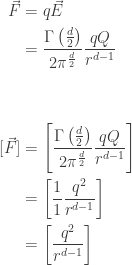 \displaystyle{     \begin{aligned}         \vec F &= q \vec E \\     &=  \frac{\Gamma\left( \frac{d}{2} \right)}{2 \pi^{\frac{d}{2}}} \frac{qQ}{r^{d-1}} \\ \\ \\      [\vec F] &=  \left[ \frac{\Gamma\left( \frac{d}{2} \right)}{2 \pi^{\frac{d}{2}}} \frac{qQ}{r^{d-1}} \right] \\     &=  \left[ \frac{1}{1} \frac{q^2}{r^{d-1}} \right] \\     &=  \left[ \frac{q^2}{r^{d-1}} \right] \\     \end{aligned}}