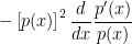 \displaystyle{ -\left[p(x)\right]^2 \frac{d}{dx}\frac{p^\prime(x)}{p(x)} }