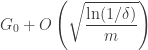 \displaystyle{ G_0 + O\left(\sqrt{\frac{\ln(1/\delta)}{m}}\right) }
