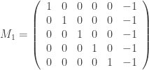 \displaystyle{ M_1 =  \left(\begin{array}{cccccc}  1 & 0 & 0 & 0 & 0 & -1 \\  0 & 1 & 0 & 0 & 0 & -1 \\  0 & 0 & 1 & 0 & 0 & -1 \\  0 & 0 & 0 & 1 & 0 & -1 \\  0 & 0 & 0 & 0 & 1 & -1 \end{array}\right)}