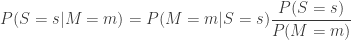 \displaystyle{ P(S = s | M = m) = P(M = m| S = s) \frac{P(S = s)}{P(M = m)} } 