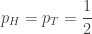 \displaystyle{ p_H = p_T = \frac{1}{2} } 