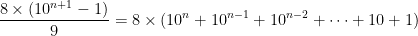 \displaystyle{8\times (10^{n+1}-1)\over 9} = 8\times (10^{n} + 10^{n-1} + 10^{n-2} + \cdots + 10 +1) 