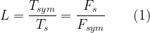 \displaystyle{L = \frac{T_{sym}}{T_s} = \frac{F_s}{F_{sym}}} \quad\quad (1) 
