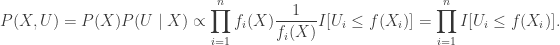 \displaystyle{P(X,U) =P(X)P(U\mid X)\propto  \prod_{i=1}^n f_i(X) \frac{1}{f_i(X)} I[U_i \le f(X_i)] = \prod_{i=1}^n I[U_i \le f(X_i)]}.