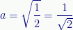 \displaystyle{a}=\sqrt{\frac{1}{2}}=\frac{1}{\sqrt{2}} 