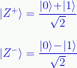 \displaystyle|{Z}^{+}\rangle=\frac{|{0}\rangle\!+\!|{1}\rangle}{\sqrt{2}}\\[1.0em]|{Z}^{-}\rangle=\frac{|{0}\rangle\!-\!|{1}\rangle}{\sqrt{2}} 