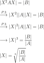 \displaystyle|X^2AX|=|B|\\\\\overset{P.3}\longrightarrow|X^2||A||X|=|B|\\\\\overset{P.3}\longrightarrow|X|^2|A||X|=|B|\\\\\longrightarrow|X|^3=\frac{|B|}{|A|}\\\\|X|=\sqrt[3]{\frac{|B|}{|A|}}