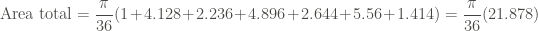 \displaystyle \text{Area total} = \frac{\pi}{36} (1+4.128+2.236+4.896+2.644+5.56+1.414) = \frac{\pi}{36} (21.878)