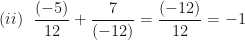\displaystyle  (ii)  \ \ \frac{(-5)}{12}   +  \frac{7}{(-12)}    =    \frac{(-12)}{12}    = -1 
