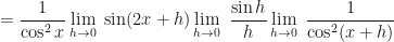 \displaystyle  = \frac{1}{\cos^2 x} \lim \limits_{h \to 0 } \ \sin ( 2x+h) \lim \limits_{h \to 0 } \ \frac{\sin h}{h} \lim \limits_{h \to 0 } \ \frac{1}{\cos^2 (x+h)} 