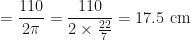 \displaystyle  = \frac{110}{2 \pi} = \frac{110}{2 \times \frac{22}{7}} = 17.5 \text{ cm } 