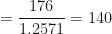 \displaystyle  = \frac{176}{1.2571} = 140 