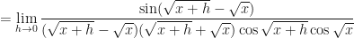 \displaystyle  = \lim \limits_{h \to 0 } \frac{ \sin ( \sqrt{x+h} - \sqrt{x} )  }{(\sqrt{x+h} - \sqrt{x})(\sqrt{x+h} + \sqrt{x}) \cos \sqrt{x+h} \cos \sqrt{x} } 