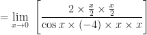 \displaystyle  = \lim \limits_{x \to 0 } \ \Bigg[  \frac{2 \times \frac{x}{2} \times \frac{x}{2} }{\cos x \times (-4) \times x \times x }  \Bigg]  