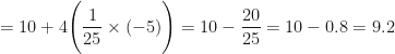\displaystyle  = 10 + 4 \Bigg( \frac{1}{25} \times ( - 5)  \Bigg)  = 10 - \frac{20}{25} = 10 - 0.8 = 9.2