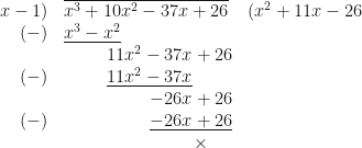 \displaystyle  \begin{array}{r  l  l   } x-1 ) & \overline {x^3+10x^2-37x+26} &  (x^2+11x-26 \\ (-) & \underline {x^3-x^2} &    \\    & \hspace{1.0cm} 11x^2-37x+26 &    \\   (-) &\hspace{1.0cm} \underline{11x^2-37x} &    \\     & \hspace{2.0cm} {-26x+26} &    \\    (-) & \hspace{2.0cm} \underline{ -26x+26} &    \\    & \hspace{3.0cm} \times &    \\   \end{array}  