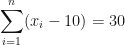 \displaystyle  \sum \limits_{i=1}^{n} ( x_i - 10) = 30 