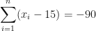 \displaystyle  \sum \limits_{i=1}^{n} ( x_i - 15) = -90 