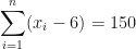 \displaystyle  \sum \limits_{i=1}^{n} ( x_i - 6) = 150 