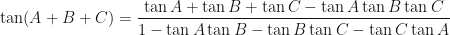 \displaystyle  \tan ( A + B + C) = \frac{\tan A + \tan B + \tan C - \tan A \tan B \tan C}{1 - \tan A \tan B - \tan B \tan C - \tan C \tan A } 