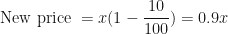 \displaystyle  \text{New price } = x(1-   \frac{10}{100} ) = 0.9x 