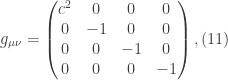 \displaystyle  g_{\mu\nu}= \begin{pmatrix} c^{2} & 0 & 0 & 0 \\ 0 & -1 & 0 & 0 \\ 0 & 0 & -1 & 0 \\ 0 & 0 & 0 & -1  \end{pmatrix}, (11)