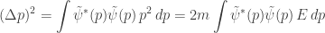 \displaystyle (\Delta p)^2 = \int \tilde{\psi}^*(p)\tilde{\psi}(p) \, p^2 \, dp = 2m \int \tilde{\psi}^*(p)\tilde{\psi}(p) \, E \, dp