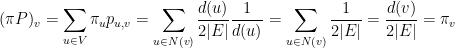 \displaystyle (\mathbf{\pi}P)_v = \sum_{u\in V} \pi_u p_{u,v} = \sum_{u\in N(v)} \frac{d(u)}{2|E|} \frac 1{d(u)}= \sum_{u\in N(v)} \frac{1}{2|E|} = \frac{d(v)}{2|E|} = \pi_v 