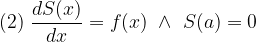 \displaystyle (2)\ \frac{dS(x)}{dx}=f(x)\ \wedge\ S(a)=0 