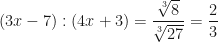 \displaystyle (3x-7):(4x+3) = \frac{\sqrt[3]{8}}{\sqrt[3]{27}} = \frac{2}{3} 