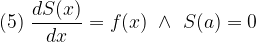 \displaystyle (5)\ \frac{dS(x)}{dx}=f(x)\ \wedge\ S(a)=0 