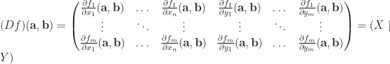 \displaystyle (Df)(\mathbf{a},\mathbf{b})=\begin{pmatrix}  \frac{\partial f_1}{\partial x_1}(\mathbf{a},\mathbf{b}) & \dots &\frac{\partial f_1}{\partial x_n}(\mathbf{a},\mathbf{b}) & \frac{\partial f_1}{\partial y_1}(\mathbf{a},\mathbf{b}) & \dots & \frac{\partial f_1}{\partial y_m}(\mathbf{a},\mathbf{b})\\  \vdots & \ddots &\vdots & \vdots & \ddots &\vdots\\  \frac{\partial f_m}{\partial x_1}(\mathbf{a},\mathbf{b}) & \dots & \frac{\partial f_m}{\partial x_n}(\mathbf{a}, \mathbf{b}) & \frac{\partial f_m}{\partial y_1}(\mathbf{a}, \mathbf{b}) & \dots & \frac{\partial f_m}{\partial y_m}(\mathbf{a}, \mathbf{b})  \end{pmatrix}  =(X\mid Y)  