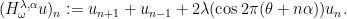 \displaystyle (H^{\lambda,\alpha}_\omega u)_n := u_{n+1} + u_{n-1} + 2\lambda (\cos 2\pi(\theta+n\alpha)) u_n. 