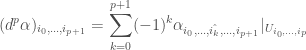 \displaystyle (d^{p}\alpha)_{i_{0},...,i_{p+1}}=\sum_{k=0}^{p+1}(-1)^{k}\alpha_{i_{0},...,\hat{i_{k}},...,i_{p+1}}|_{U_{i_{0},...,i_{p}}}