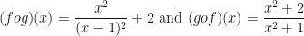 \displaystyle (fog)(x)= \frac{x^2}{(x-1)^2}+2 \text{ and } (gof) (x)= \frac{x^2+2}{x^2+1} 