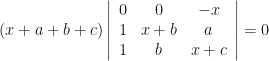 \displaystyle (x+a+b+c) \left| \begin{array}{ccc} 0 & 0 & -x \\ 1 & x+b & a \\ 1 & b & x+c \end{array} \right|= 0 