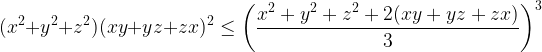 \displaystyle (x^2+y^2+z^2)(xy+yz+zx)^2\leq \biggl(\frac{x^2+y^2+z^2+2(xy+yz+zx)}{3}\biggl)^3