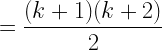 \displaystyle =\frac{(k+1)(k+2)}{2}