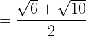 \displaystyle =\frac{\sqrt{6}+\sqrt{10}}{2}