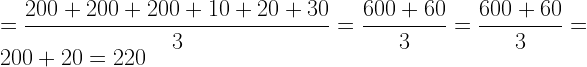 \displaystyle =\frac{200+200+200+10+20+30}{3}=\frac{600+60}{3}=\frac{600+60}{3}=200+20=220