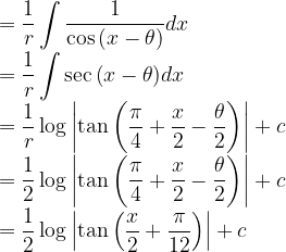 \displaystyle =\frac { 1 }{ r } \int { \frac { 1 }{ \cos { \left( x-\theta \right) } } } dx\\ =\frac { 1 }{ r } \int { \sec { \left( x-\theta \right) } dx } \\ =\frac { 1 }{ r } \log { \left| \tan { \left( \frac { \pi }{ 4 } +\frac { x }{ 2 } -\frac { \theta }{ 2 } \right) } \right| } +c\\ =\frac { 1 }{ 2 } \log { \left| \tan { \left( \frac { \pi }{ 4 } +\frac { x }{ 2 } -\frac { \theta }{ 2 } \right) } \right| } +c\\ =\frac { 1 }{ 2 } \log { \left| \tan { \left( \frac { x }{ 2 } +\frac { \pi }{ 12 } \right) } \right| } +c  