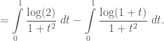 \displaystyle =\int\limits_{0}^{1}\frac{\log(2)}{1+t^2}\;dt - \int\limits_{0}^{1}\frac{\log(1+t)}{1+t^2}\;dt.