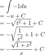 \displaystyle =\int { -1 } du\\ =-u+C\\ =-\sqrt { { t }^{ 2 }+1 } +C\\ =-\sqrt { \frac { 1 }{ { x }^{ 2 } } +1 } +C\\ =-\frac { \sqrt { 1+{ x }^{ 2 } } }{ x } +C  
