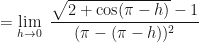 \displaystyle =\lim \limits_{h \to 0  } \ \frac{\sqrt{2+\cos (\pi - h)}-1}{(\pi - (\pi - h))^2} 